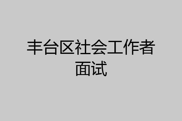丰台区社会工作者面试
