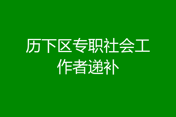 历下区专职社会工作者递补