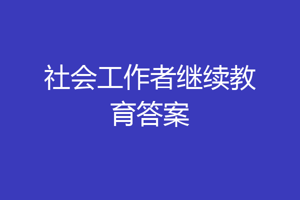 社会工作者继续教育答案