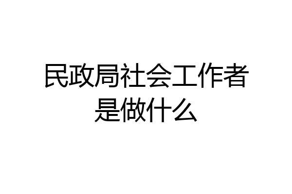 民政局社会工作者是做什么