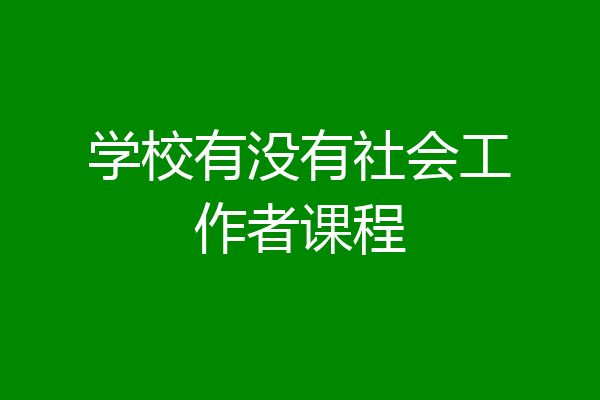 学校有没有社会工作者课程