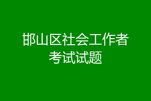 邯山区社会工作者考试试题