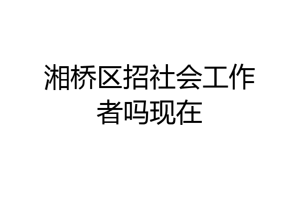 湘桥区招社会工作者吗现在
