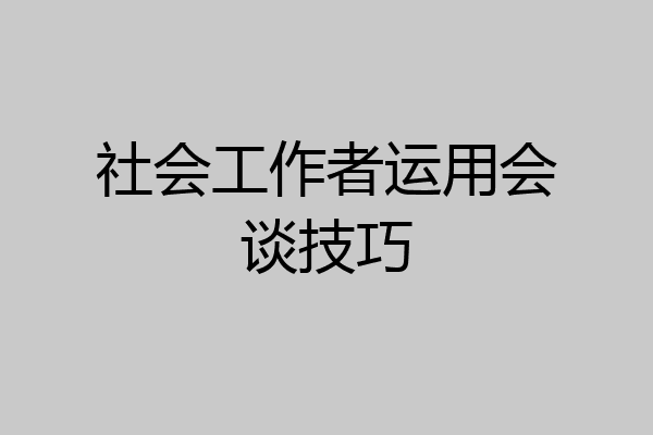 社会工作者运用会谈技巧