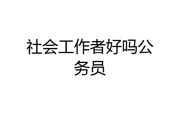 社会工作者好吗公务员