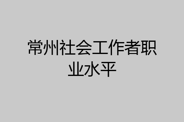 常州社会工作者职业水平