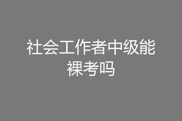 社会工作者中级能裸考吗