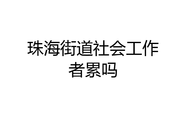 珠海街道社会工作者累吗