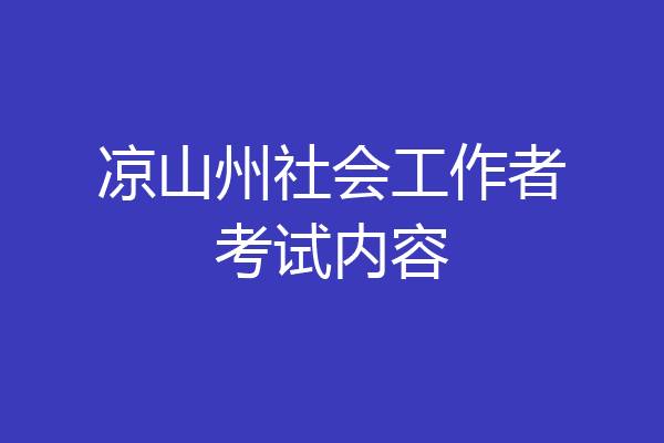 凉山州社会工作者考试内容
