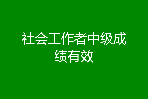 社会工作者中级成绩有效