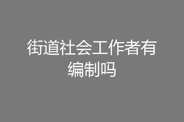 街道社会工作者有编制吗