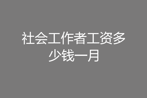 社会工作者工资多少钱一月