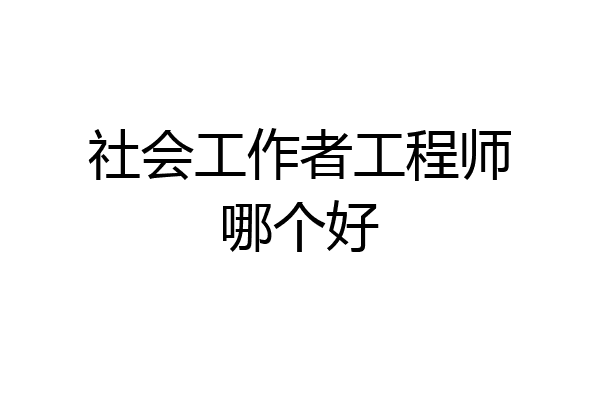 社会工作者工程师哪个好