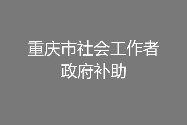重庆市社会工作者政府补助