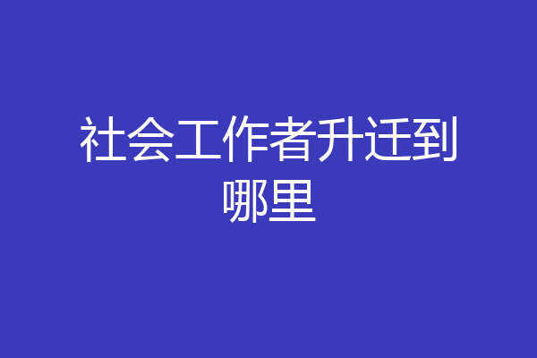 社会工作者升迁到哪里