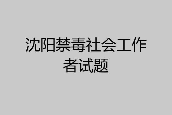 沈阳禁毒社会工作者试题