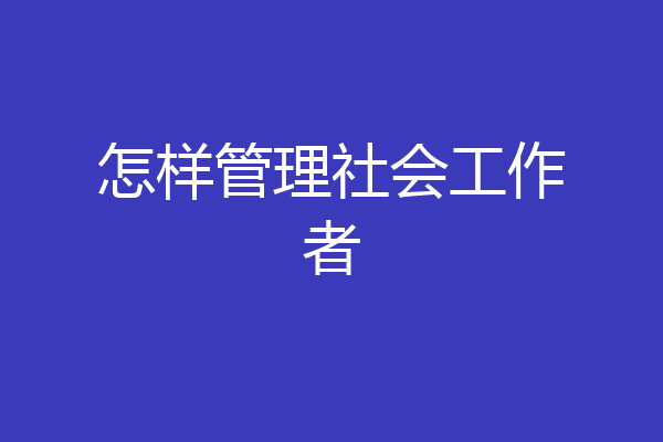 怎样管理社会工作者