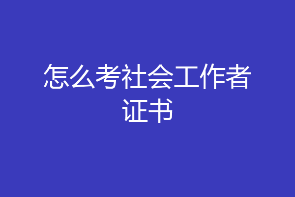 怎么考社会工作者证书
