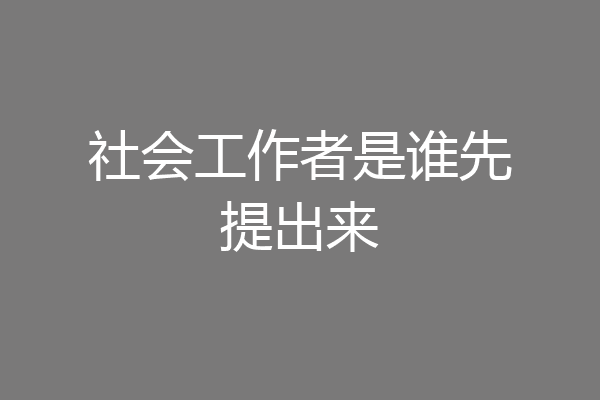 社会工作者是谁先提出来
