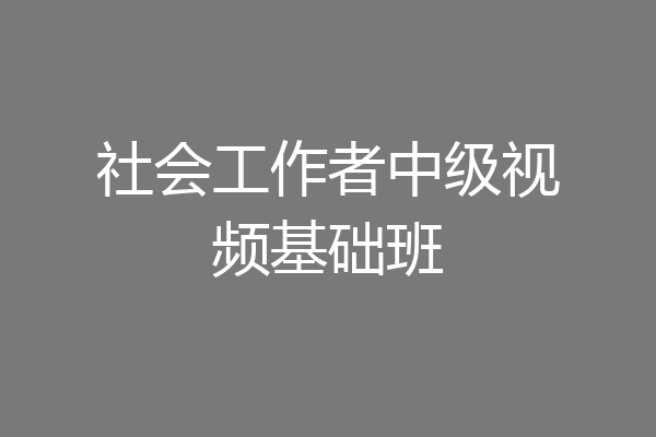 社会工作者中级视频基础班