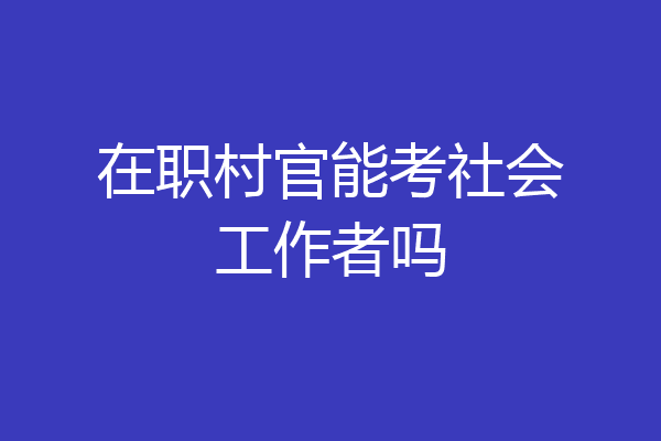在职村官能考社会工作者吗