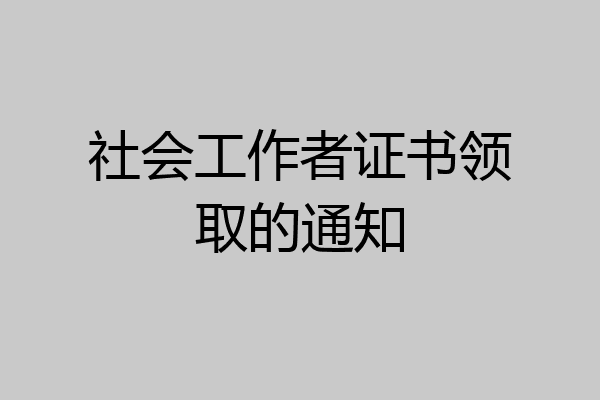 社会工作者证书领取的通知