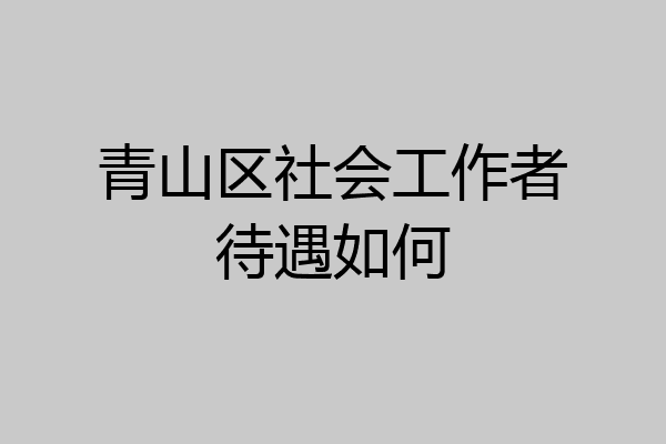 青山区社会工作者待遇如何