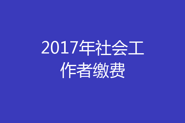2017年社会工作者缴费