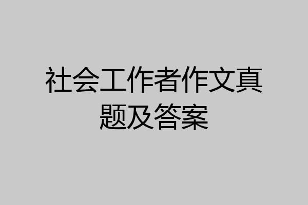 社会工作者作文真题及答案