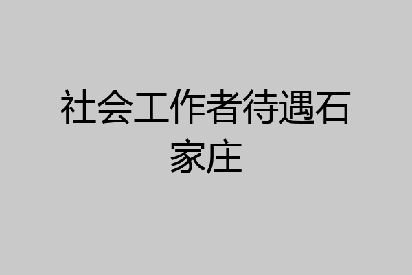 社会工作者待遇石家庄