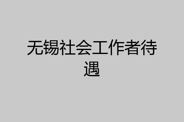 无锡社会工作者待遇