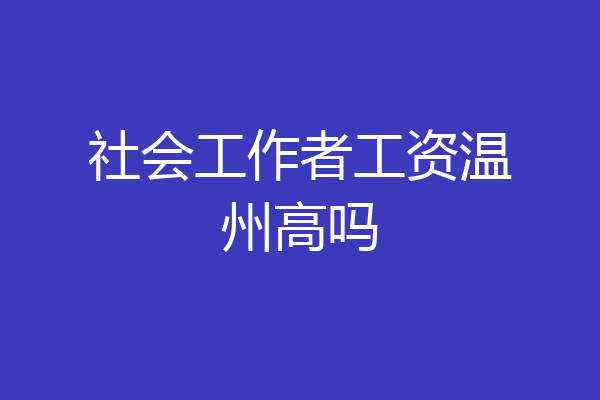 社会工作者工资温州高吗