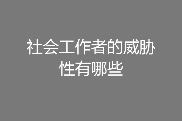 社会工作者的威胁性有哪些