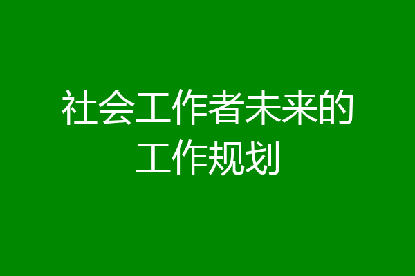 社会工作者未来的工作规划