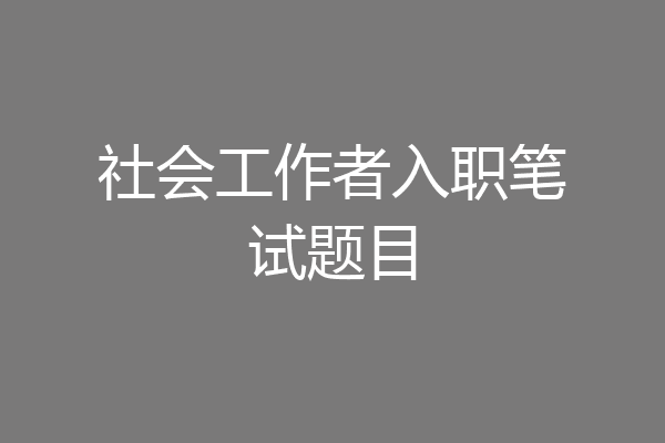 社会工作者入职笔试题目