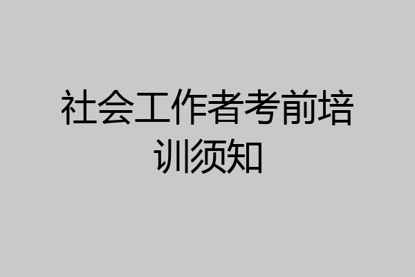 社会工作者考前培训须知