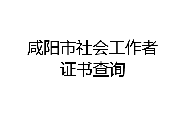 咸阳市社会工作者证书查询