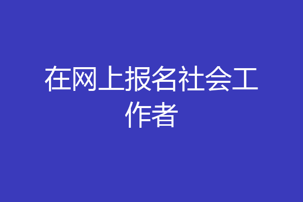 在网上报名社会工作者