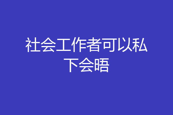 社会工作者可以私下会晤
