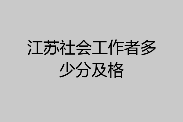 江苏社会工作者多少分及格