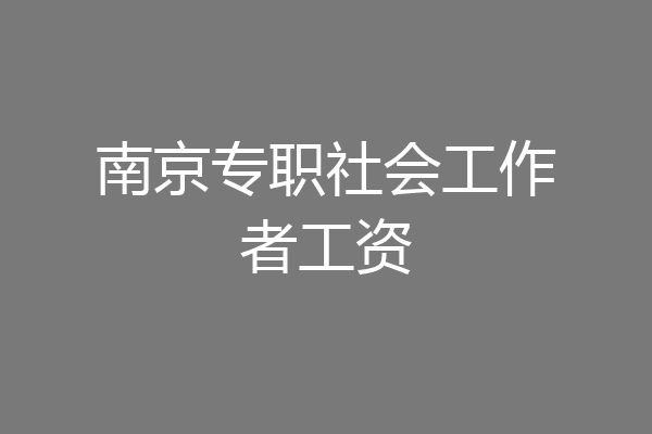 南京专职社会工作者工资