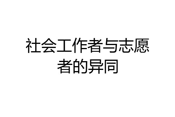 社会工作者与志愿者的异同
