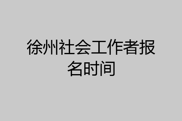 徐州社会工作者报名时间
