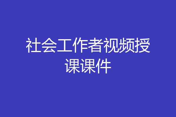 社会工作者视频授课课件