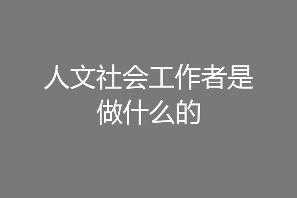 人文社会工作者是做什么的