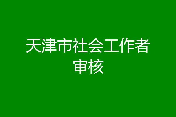 天津市社会工作者审核