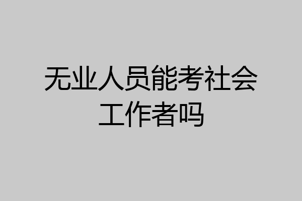 无业人员能考社会工作者吗