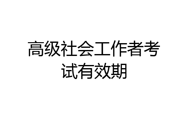 高级社会工作者考试有效期