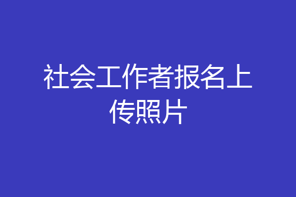 社会工作者报名上传照片
