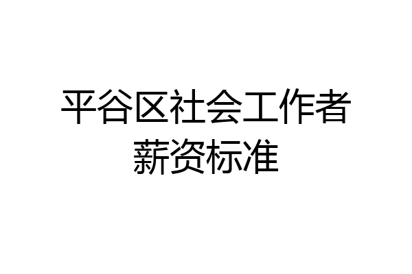 平谷区社会工作者薪资标准